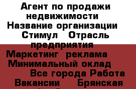 Агент по продажи недвижимости › Название организации ­ Стимул › Отрасль предприятия ­ Маркетинг, реклама, PR › Минимальный оклад ­ 40 000 - Все города Работа » Вакансии   . Брянская обл.,Сельцо г.